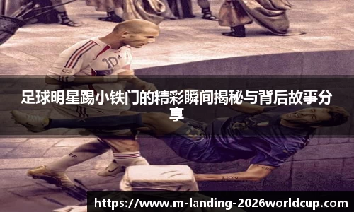 足球明星踢小铁门的精彩瞬间揭秘与背后故事分享