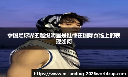 泰国足球界的超级明星是谁他在国际赛场上的表现如何